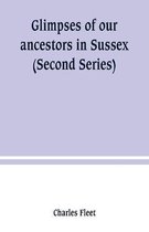 Glimpses of our ancestors in Sussex; and gleanings in East & West Sussex (Second Series)