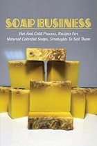 Soap Business: Hot And Cold Process, Recipes For Natural Colorful Soaps, Strategies To Sell Them