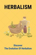 Herbalism: Discover The Evolution Of Herbalism
