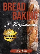 Bread Baking For Beginners: 50+ easy recipes for beginners - Seeds and Nuts Bread - Cheese Bread - Fruit and Vegetable Bread - Holiday Bread