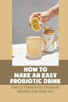 How To Make An Easy Probiotic Drink: Simple Fermented Probiotic Recipes For Your Gut