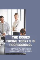 The Issues Facing Today's BI Professional: Develop A Business Intelligence System