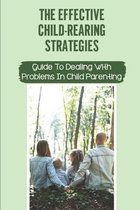 The Effective Child-Rearing Strategies: Guide To Dealing With Problems In Child Parenting