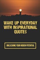 Wake Up Everyday With Inspirational Quotes: Unleashing Your Hidden Potential