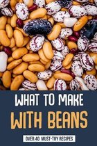 What To Make With Beans: Over 40 Must-Try Recipes