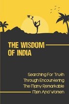 The Wisdom Of India: Searching For Truth Through Encountering The Many Remarkable Men And Women