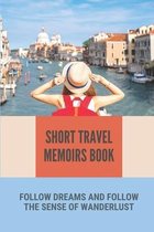 Short Travel Memoirs Book: Follow Dreams And Follow The Sense Of Wanderlust