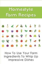 Homestyle Farm Recipes: How To Use Your Farm Ingredients To Whip Up Impressive Dishes