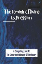 The Feminine Divine Expression: A Compelling Look At The Centuries-Old Prayer Of The Rosary