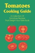 Tomatoes Cooking Guide: A Collection Of Tomatoes Recipes That Delight Your Taste Buds