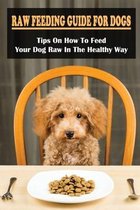 Raw Dog Food Guide For Beginners: Everything You Need To Feed Your Dog Raw