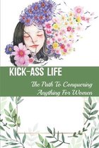 Kick-Ass Life: The Path To Conquering Anything For Women