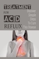 Treatment For Acid Reflux: Discover Simple Steps To Cure This Disease