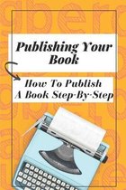 Publishing Your Book: How To Publish A Book Step-By-Step