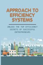 Approach To Efficiency Systems: Unlock The Top Efficiency Secrets Of Successful Entrepreneurs