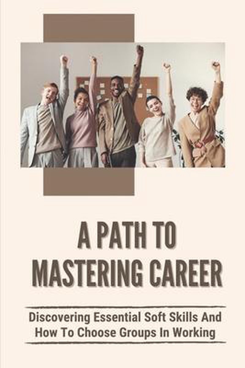 A Path To Mastering Career: Discovering Essential Soft Skills And How To Choose Groups In Working