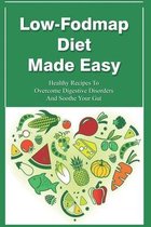 Low-Fodmap Diet Made Easy: Healthy Recipes To Overcome Digestive Disorders And Soothe Your Gut