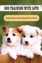 Dog Training With Love: Companionship, Dog Training Guide For Owners