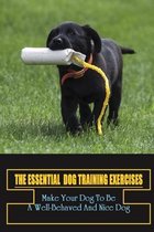 The Essential Dog Training Exercises: Make Your Dog To Be A Well-Behaved And Nice Dog