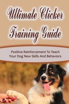 Ultimate Clicker Training Guide: Positive Reinforcement To Teach Your Dog New Skills And Behaviors