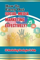 How To Carry Out Social Media Marketing Effectively?: 30 Marketing Strategies To Help