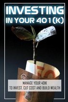 Investing In Your 401(K): Manage Your 401k To Invest, Cut Cost And Build Wealth