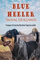 Blue Heeler Training For Beginners: Techniques To Train Your Blue Heeler Puppy Successfully