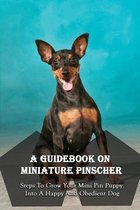 A Guidebook On Miniature Pinscher: Steps To Grow Your Mini Pin Puppy Into A Happy And Obedient Dog