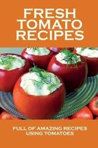 Fresh Tomato Recipes: Full Of Amazing Recipes Using Tomatoes