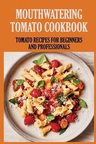 Mouthwatering Tomato Cookbook: Tomato Recipes For Beginners And Professionals