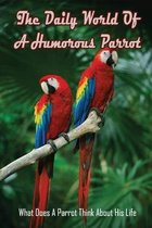 The Daily World Of A Humorous Parrot: What Does A Parrot Think About His Life