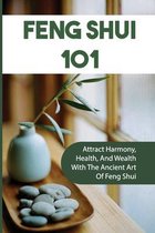 Feng Shui 101: Attract Harmony, Health, And Wealth With The Ancient Art Of Feng Shui