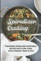 Spiralizer Cooking: Preparing Spiralized Vegetable Recipes With Low-Carb, Keto-Friendly Meat & Fish