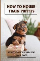 How To House Train Puppies: Secrets To Housebreaking Your Dogs