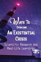 Ways To Overcome An Existential Crisis: Scientific Research And Real-Life Learnings