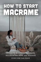 How To Start Macrame: Discover Beautiful Handmade Projects For Home And Gardens Everyone Can Make