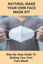 Natural Make Your Own Face Mask Kit: Step-By-Step Guide To Making Your Own Face Mask