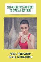 Self-Defense Tips And Tricks To Stay Safe Out There: Well-Prepared In All Situations