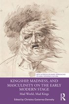 New Interdisciplinary Approaches to Early Modern Culture - Kingship, Madness, and Masculinity on the Early Modern Stage