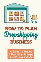 How To Plan Dropshipping Business: A Guide To Making A Marketing Strategy And Private Labels