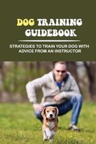 Dog Training Guidebook: Strategies To Train Your Dog With Advice From An Instructor