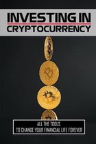 Investing In Cryptocurrency: All The Tools To Change Your Financial Life Forever