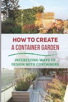 How To Create A Container Garden: Interesting Ways To Design With Containers