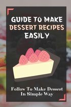 Guide To Make Dessert Recipes Easily: Follow To Make Dessert In Simple Way