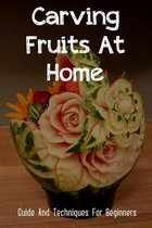 Carving Fruits At Home: Guide And Techniques For Beginners