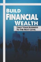 Build Financial Wealth: Take Your Business To The Next Level