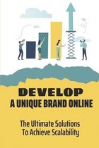 Develop A Unique Brand Online: The Ultimate Solutions To Achieve Scalability
