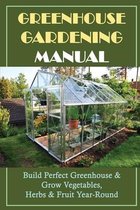 Greenhouse Gardening Manual: Build Perfect Greenhouse & Grow Vegetables, Herbs & Fruit Year-Round