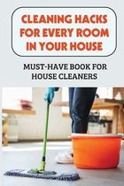 Cleaning Hacks For Every Room In Your House: Must-Have Book For House Cleaners