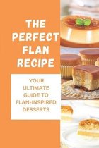 The Perfect Flan Recipe: Your Ultimate Guide To Flan-Inspired Desserts